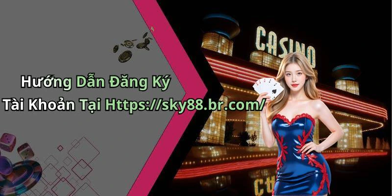 Hướng Dẫn Đăng Ký Tài Khoản Tại Https://sky88.br.com/