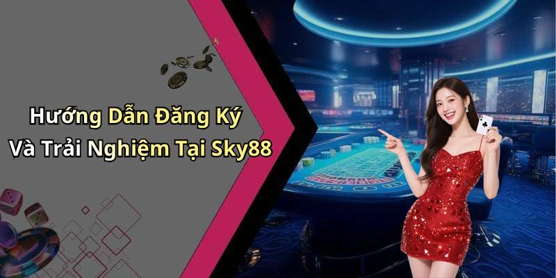 Hướng Dẫn Đăng Ký Và Trải Nghiệm Tại Sky88