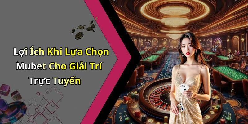 Lợi Ích Khi Lựa Chọn Mubet Cho Giải Trí Trực Tuyến