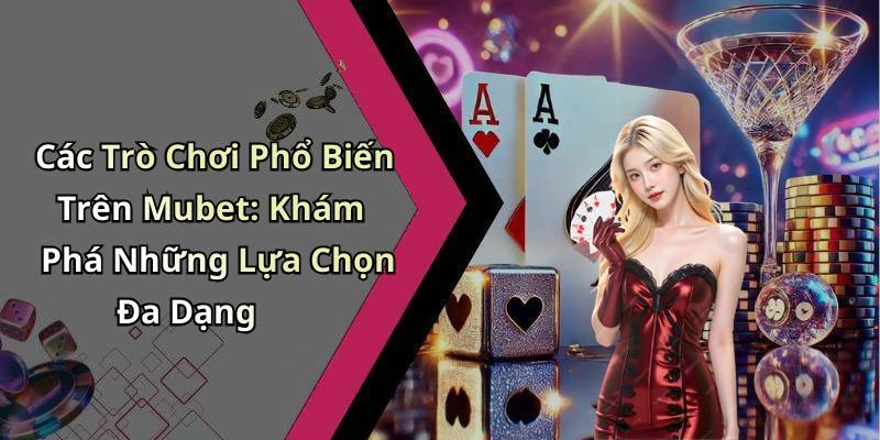 Các Trò Chơi Phổ Biến Trên Mubet: Khám Phá Những Lựa Chọn Đa Dạng