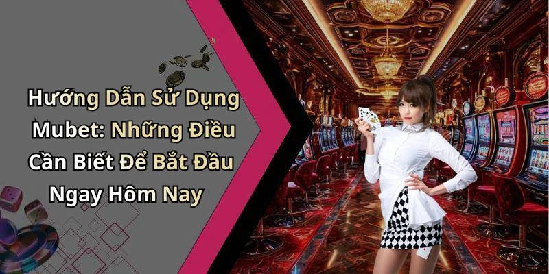 Hướng Dẫn Sử Dụng Mubet: Những Điều Cần Biết Để Bắt Đầu Ngay Hôm Nay