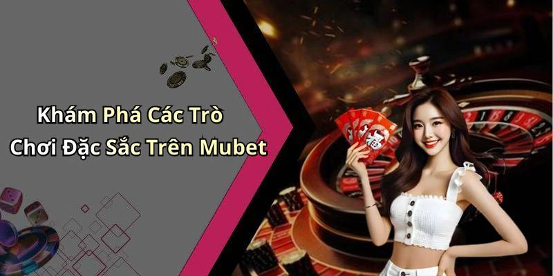 Khám Phá Các Trò Chơi Đặc Sắc Trên Mubet