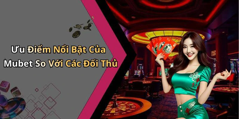 Ưu Điểm Nổi Bật Của Mubet So Với Các Đối Thủ