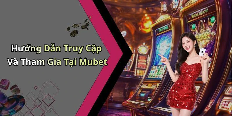 Hướng Dẫn Truy Cập Và Tham Gia Tại Mubet