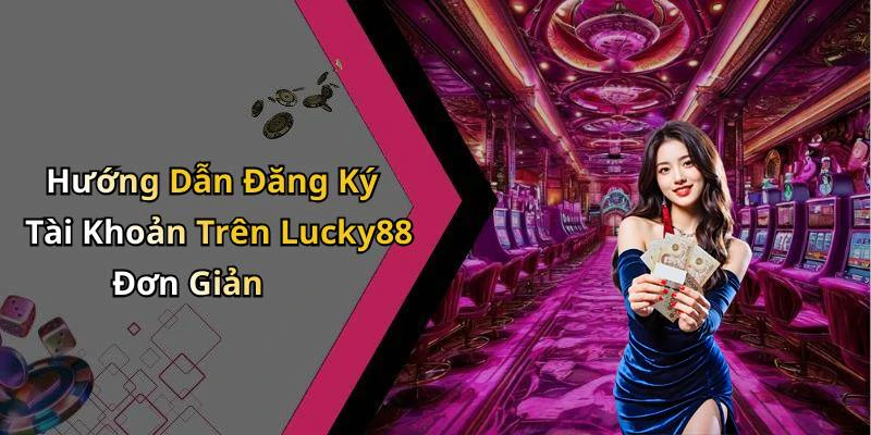 Hướng Dẫn Đăng Ký Tài Khoản Trên Lucky88 Đơn Giản