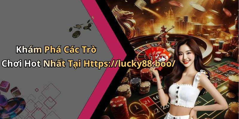 Khám Phá Các Trò Chơi Hot Nhất Tại Https://lucky88.boo/