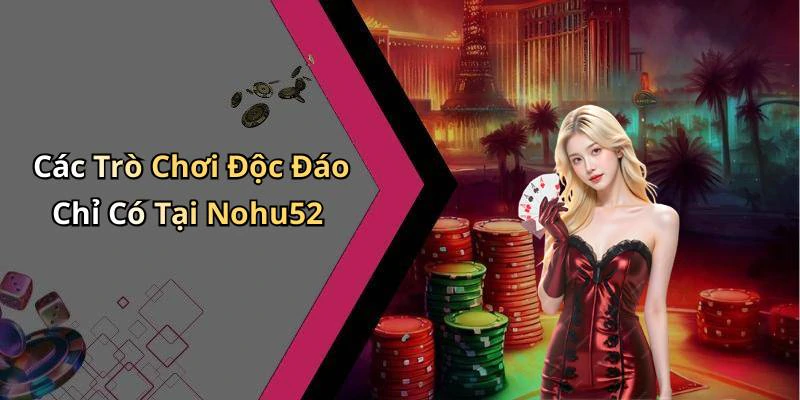 Các Trò Chơi Độc Đáo Chỉ Có Tại Nohu52