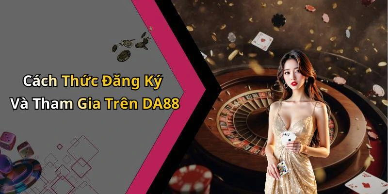 Cách Thức Đăng Ký Và Tham Gia Trên DA88