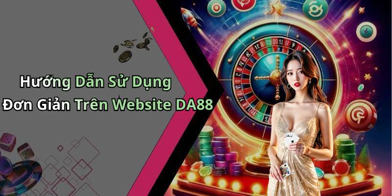 Hướng Dẫn Sử Dụng Đơn Giản Trên Website DA88