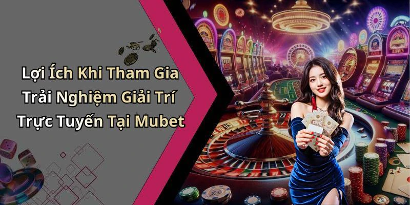 Lợi Ích Khi Tham Gia Trải Nghiệm Giải Trí Trực Tuyến Tại Mubet