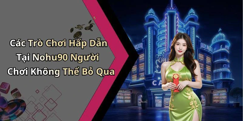 Các Trò Chơi Hấp Dẫn Tại Nohu90 Người Chơi Không Thể Bỏ Qua
