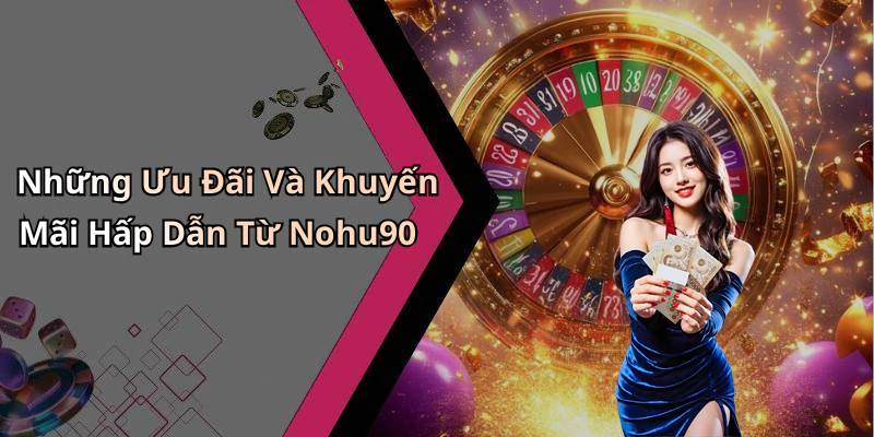 Những Ưu Đãi Và Khuyến Mãi Hấp Dẫn Từ Nohu90