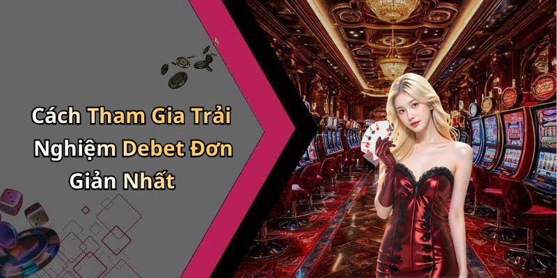 Cách Tham Gia Trải Nghiệm Debet Đơn Giản Nhất