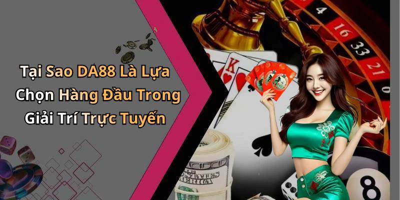 Tại Sao DA88 Là Lựa Chọn Hàng Đầu Trong Giải Trí Trực Tuyến