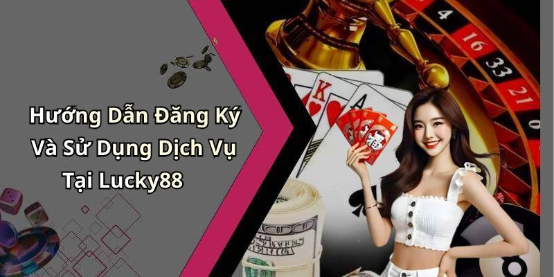 Hướng Dẫn Đăng Ký Và Sử Dụng Dịch Vụ Tại Lucky88