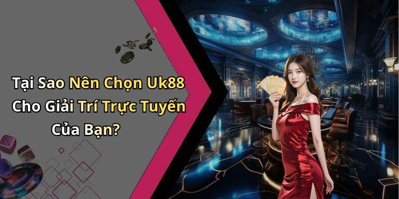 Tại Sao Nên Chọn Uk88 Cho Giải Trí Trực Tuyến Của Bạn?