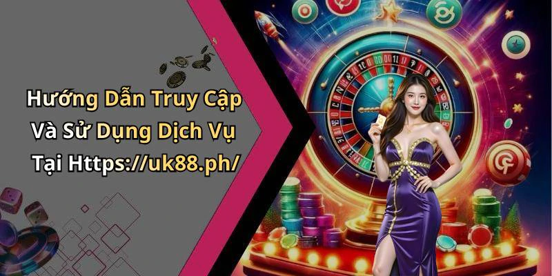 Hướng Dẫn Truy Cập Và Sử Dụng Dịch Vụ Tại Https://uk88.ph/