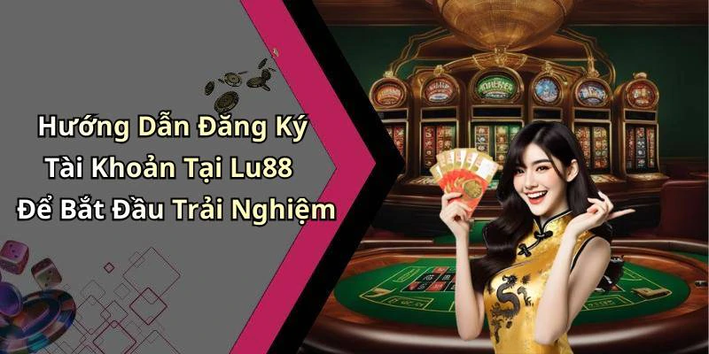 Hướng Dẫn Đăng Ký Tài Khoản Tại Lu88 Để Bắt Đầu Trải Nghiệm