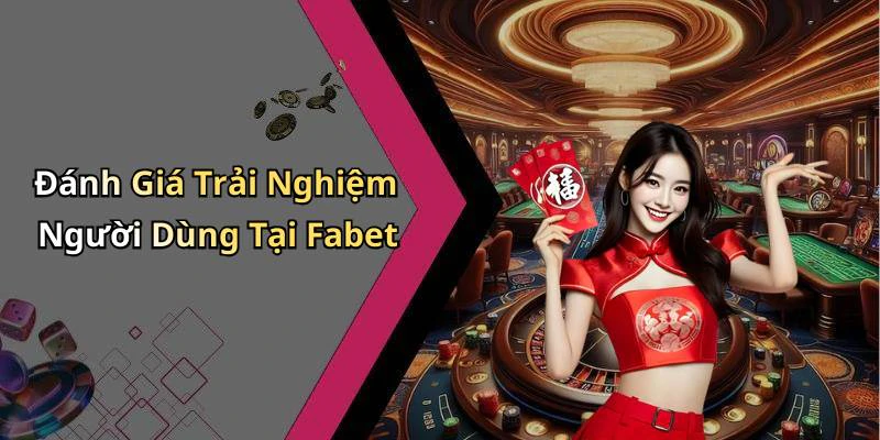 Đánh Giá Trải Nghiệm Người Dùng Tại Fabet