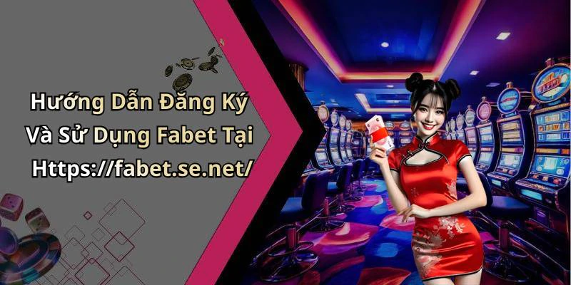 Hướng Dẫn Đăng Ký Và Sử Dụng Fabet Tại Https://fabet.se.net/