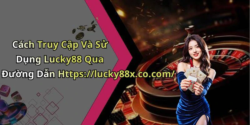 Cách Truy Cập Và Sử Dụng Lucky88 Qua Đường Dẫn Https://lucky88x.co.com/