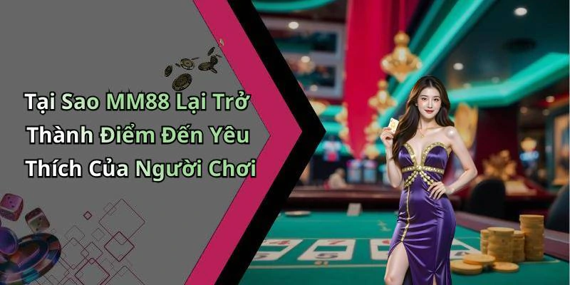 Tại Sao MM88 Lại Trở Thành Điểm Đến Yêu Thích Của Người Chơi