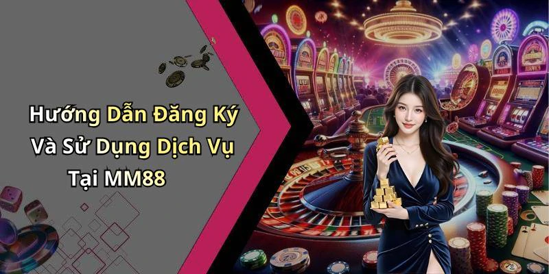 Hướng Dẫn Đăng Ký Và Sử Dụng Dịch Vụ Tại MM88