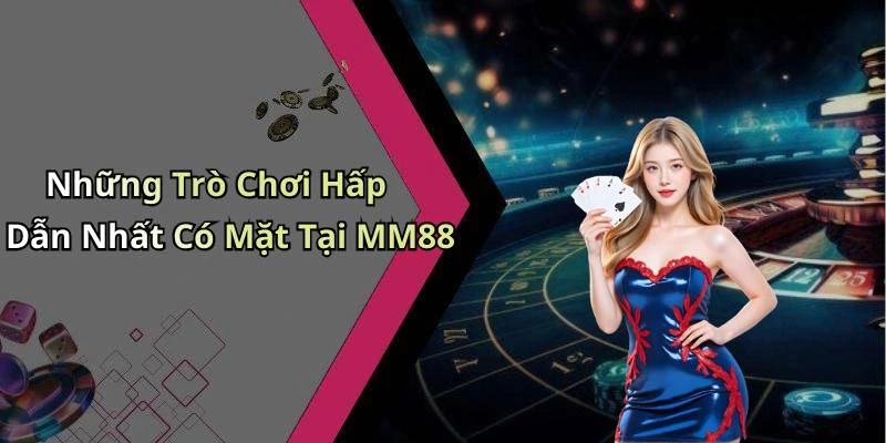 Những Trò Chơi Hấp Dẫn Nhất Có Mặt Tại MM88