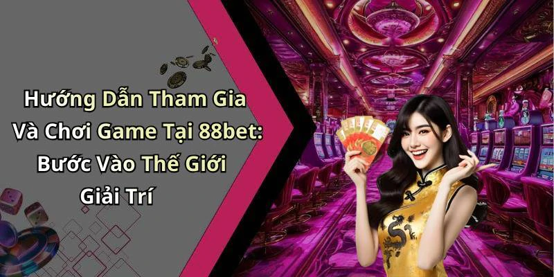 Hướng Dẫn Tham Gia Và Chơi Game Tại 88bet: Bước Vào Thế Giới Giải Trí