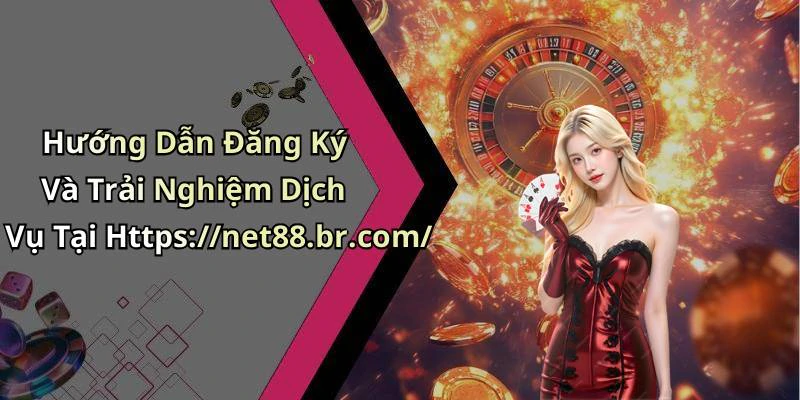Hướng Dẫn Đăng Ký Và Trải Nghiệm Dịch Vụ Tại Https://net88.br.com/