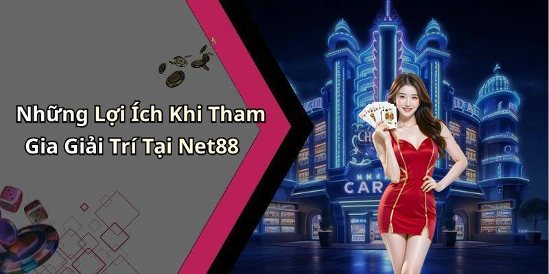 Những Lợi Ích Khi Tham Gia Giải Trí Tại Net88
