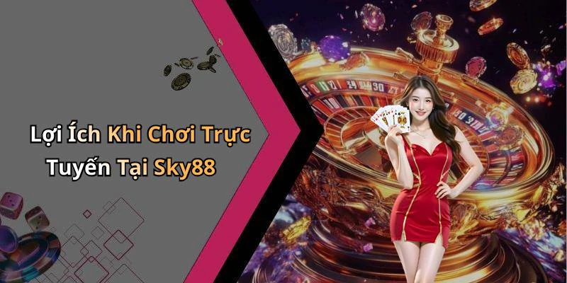 Lợi Ích Khi Chơi Trực Tuyến Tại Sky88