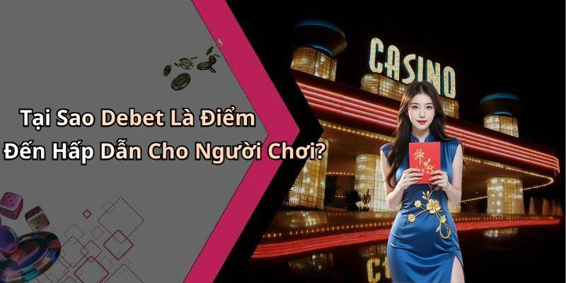 Tại Sao Debet Là Điểm Đến Hấp Dẫn Cho Người Chơi?