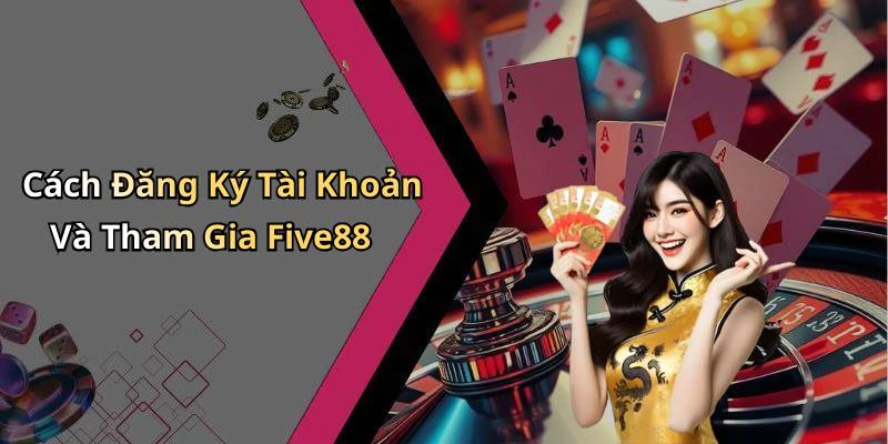 Cách Đăng Ký Tài Khoản Và Tham Gia Five88