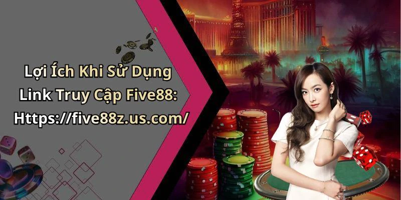 Lợi Ích Khi Sử Dụng Link Truy Cập Five88: Https://five88z.us.com/