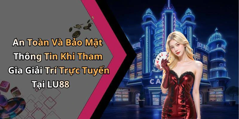 An Toàn Và Bảo Mật Thông Tin Khi Tham Gia Giải Trí Trực Tuyến Tại LU88