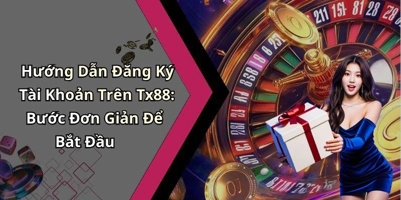 Hướng Dẫn Đăng Ký Tài Khoản Trên Tx88: Bước Đơn Giản Để Bắt Đầu