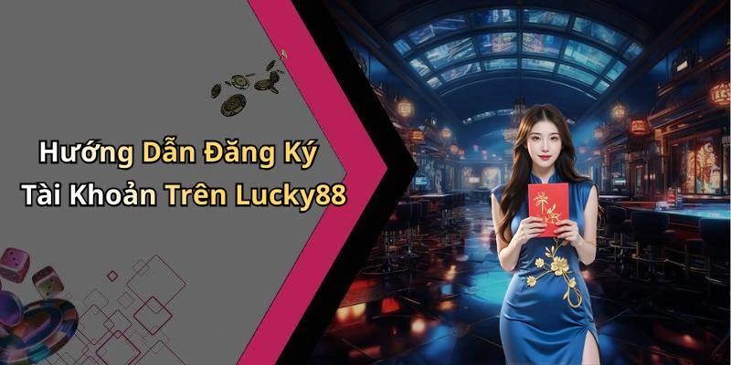 Hướng Dẫn Đăng Ký Tài Khoản Trên Lucky88