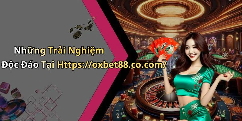 Những Trải Nghiệm Độc Đáo Tại Https://oxbet88.co.com/