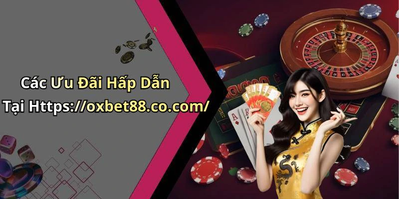 Các Ưu Đãi Hấp Dẫn Tại Https://oxbet88.co.com/