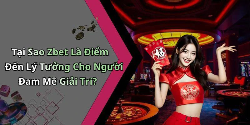 Tại Sao Zbet Là Điểm Đến Lý Tưởng Cho Người Đam Mê Giải Trí?