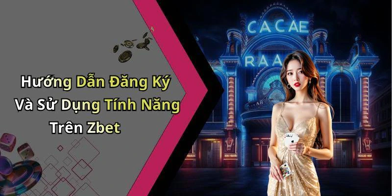 Hướng Dẫn Đăng Ký Và Sử Dụng Tính Năng Trên Zbet