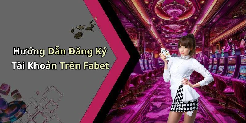 Hướng Dẫn Đăng Ký Tài Khoản Trên Fabet