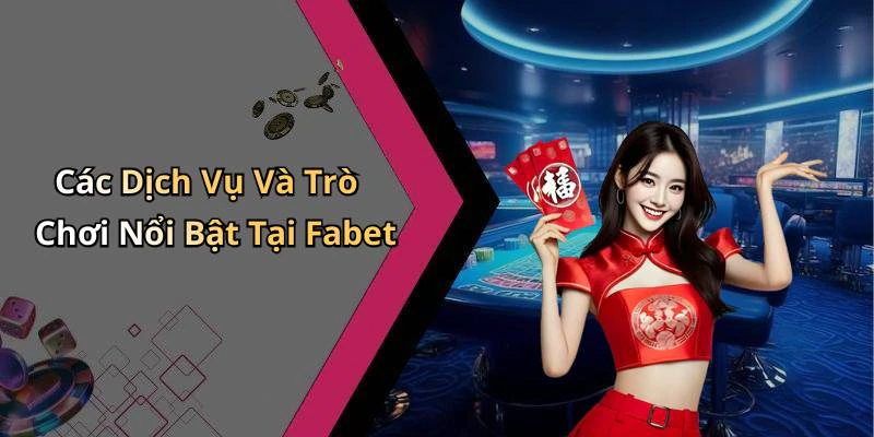 Các Dịch Vụ Và Trò Chơi Nổi Bật Tại Fabet