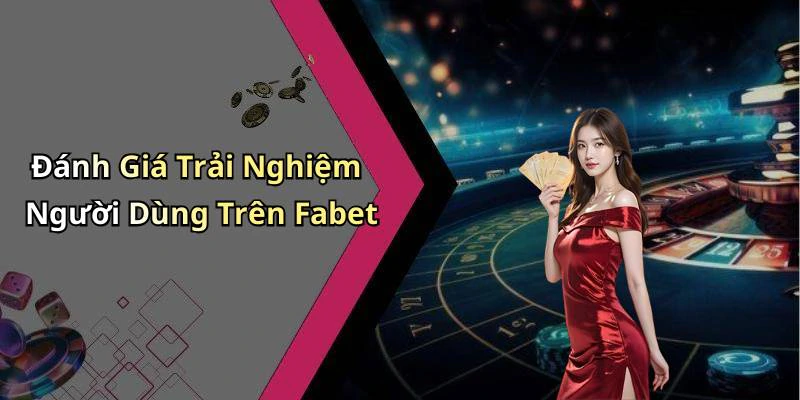 Đánh Giá Trải Nghiệm Người Dùng Trên Fabet