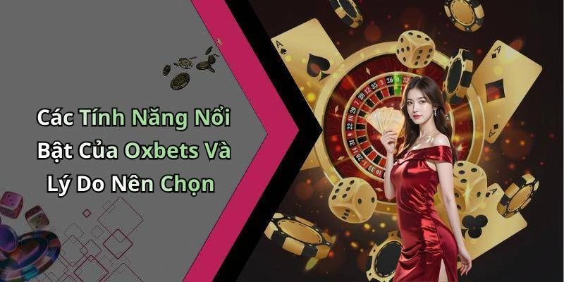 Các Tính Năng Nổi Bật Của Oxbets Và Lý Do Nên Chọn