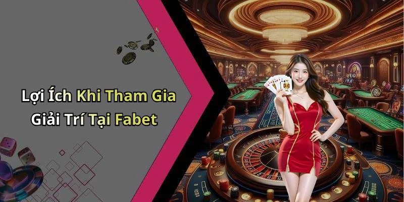 Lợi Ích Khi Tham Gia Giải Trí Tại Fabet
