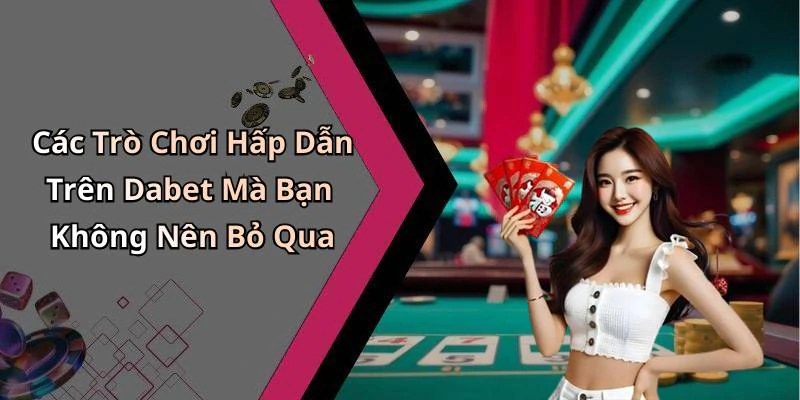 Các Trò Chơi Hấp Dẫn Trên Dabet Mà Bạn Không Nên Bỏ Qua