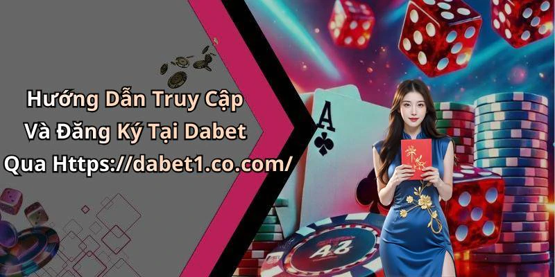 Hướng Dẫn Truy Cập Và Đăng Ký Tại Dabet Qua Https://dabet1.co.com/