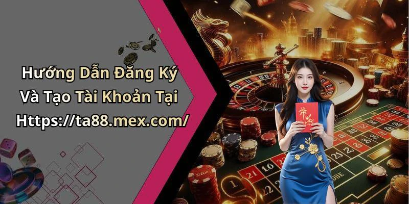 Hướng Dẫn Đăng Ký Và Tạo Tài Khoản Tại Https://ta88.mex.com/